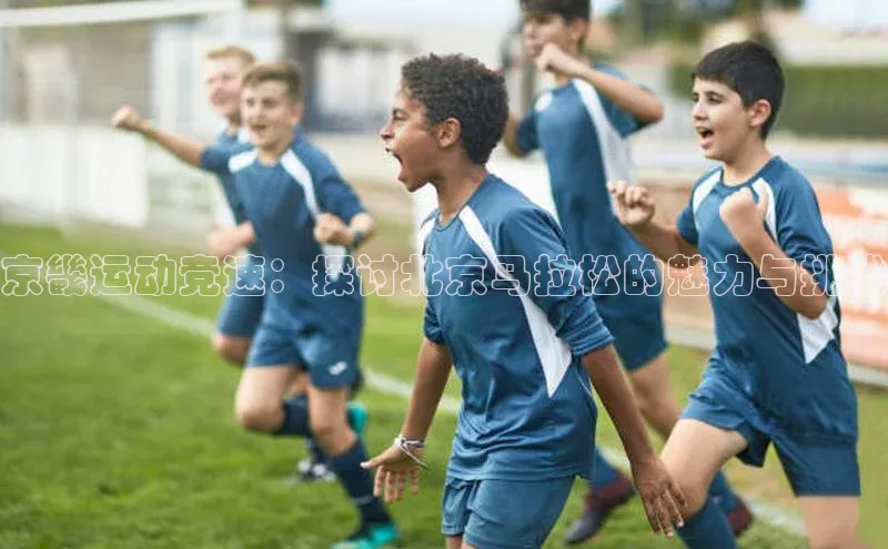 京畿运动竞速：探讨北京马拉松的魅力与挑战