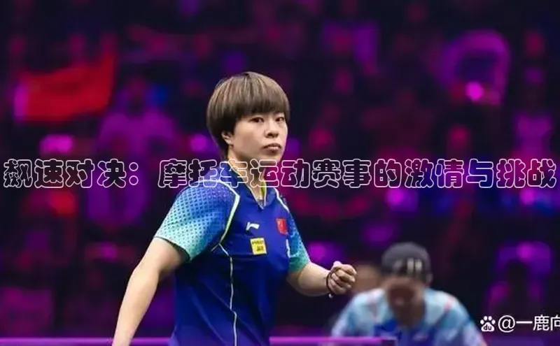 飙速对决：摩托车运动赛事的激情与挑战