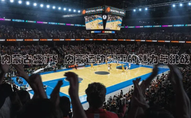 内蒙古盛事：内蒙运动赛事的魅力与挑战