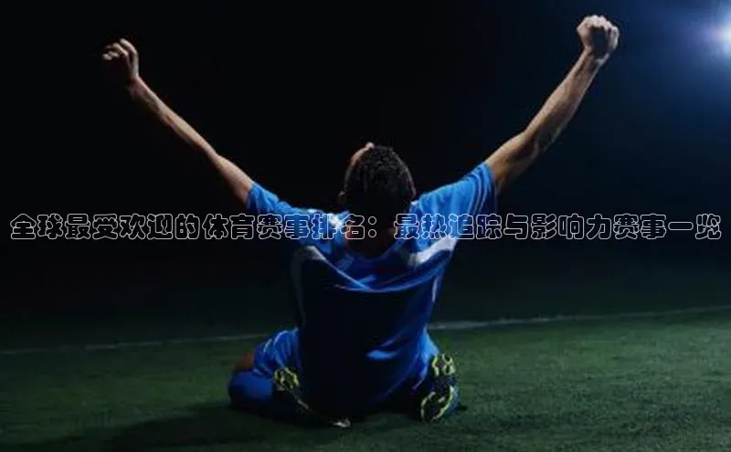 全球最受欢迎的体育赛事排名：最热追踪与影响力赛事一览