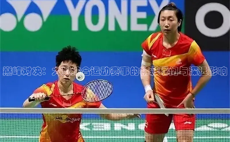 巅峰对决：大型综合运动赛事的精彩瞬间与深远影响