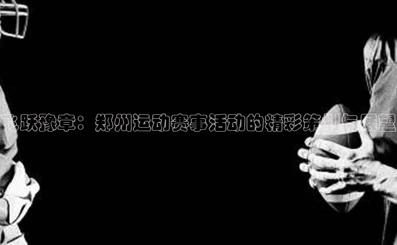 飞跃豫章：郑州运动赛事活动的精彩策划与展望