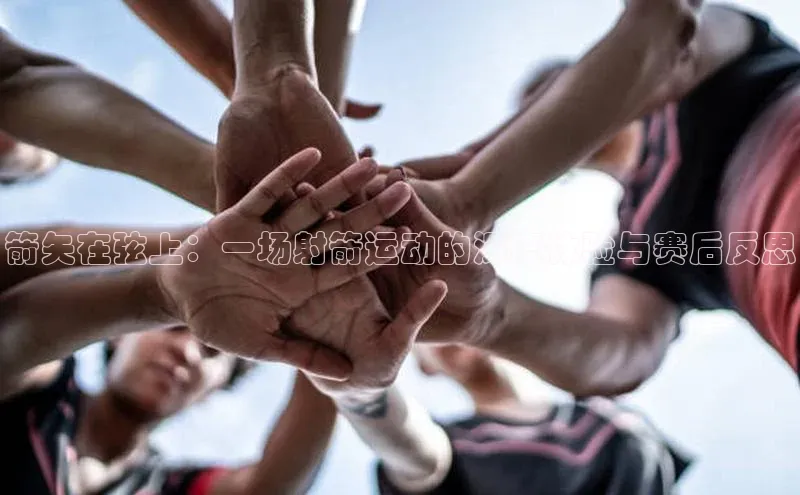 箭矢在弦上：一场射箭运动的深度体验与赛后反思