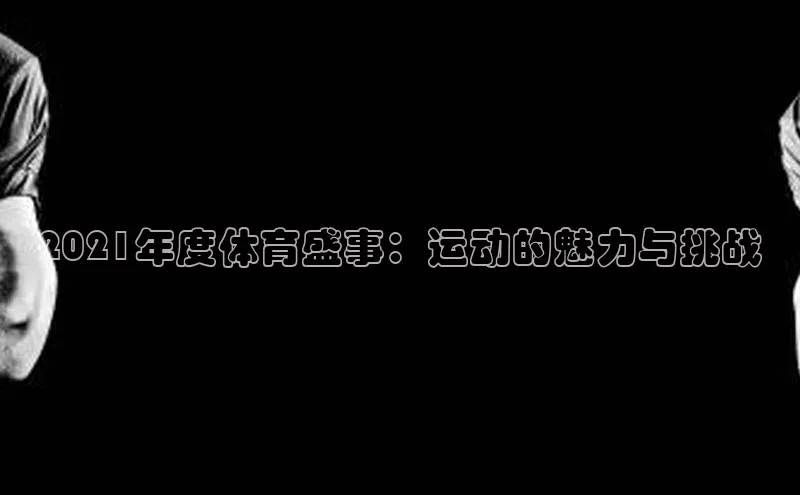 2021年度体育盛事：运动的魅力与挑战